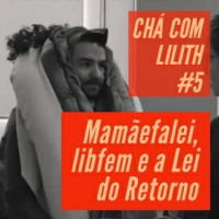 CCL#5 [Tea for One] Mamãefalei, libfem e a lei do retorno 