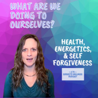 Episode ~ 72 ~ Health, Energetics, and Self Forgiveness