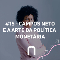 #15 - Campos Neto e a Arte da Política Monetária