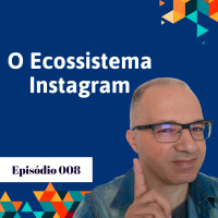 O Ecossistema Instagram | Ep. #008