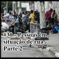 Ep. 30 - Pessoas em situação de rua - Parte 2