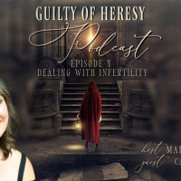  Guilty of Heresy Episode 4: Dealing with Infertility
