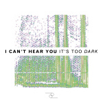 I Cant Hear You, Its Too Dark