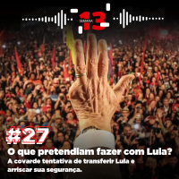 27: O que pretendiam fazer com Lula?