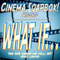 WHAT IF...: The One Where We Pull Out And Leave