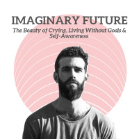Imaginary Future - The Beauty of Crying, Living Without Goals amp Self-Awareness