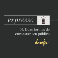 expresso | 06 | Duas formas de encontrar seu público