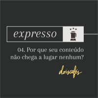 expresso | 04 | Por que seu conteúdo não chega em lugar nenhum?