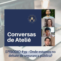 #140 Conversas de Ateliê - Onde estamos no debate de segurança pública?