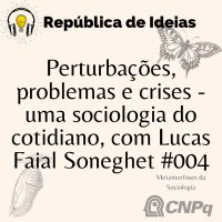 #094 Metamorfoses da Sociologia. Perturbações, problemas e crises - Uma sociologia do cotidiano, com Lucas Faial Soneghet #004