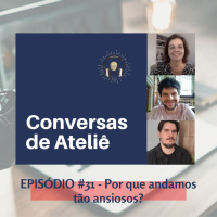 #126 Conversas de Ateliê - Por que andamos tão ansiosos? #31