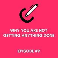 #9 - Why You Are Not Getting Anything Done