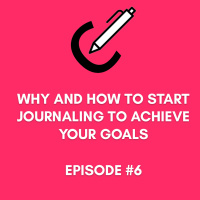 #6 - Why and How To Start Journaling To Achieve Your Goals