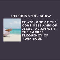 One of the Core Messages of Jesus: Align with the Sacred Frequency of your Soul | Ep 670