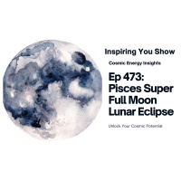 Cosmic Energy Insights: Pisces Super Full Moon Lunar Eclipse | Ep 473