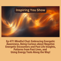 Embracing Energetic Awareness, Being Mindful about Negative Energetic Encounters, Past Life Insights | Ep 477