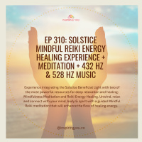 Ep 310: Solstice Mindful Reiki Energy Healing Experience + Meditation + 432 Hz amp 528 Hz Music