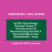 April Energy Forecast Theme 1: The Sacred Art of Reconstructing the Self: A Sacred Bridge to Soul Embodiment + Tools | Ep 672