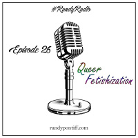 Randy Radio - [Episode 26] - Queer Fetishization