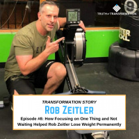 EP8: How Focusing On One Thing and Not Waiting Helped Rob Zeitler Lose Weight Permanently 