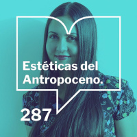 Episodio 287: Estéticas del antropoceno. Tres preguntas con Liliana Colanzi