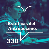 Episodio 330: Estéticas del Antropoceno - Yásnaya Aguilar