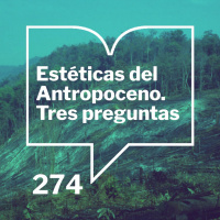 Episodio 274: Estéticas del Antropoceno - Presentación
