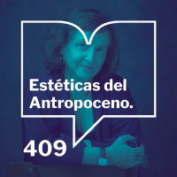 Episodio 409: Estéticas del antropoceno - Clara Obligado