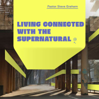 Living Connected with the Supernatural – Steve Graham