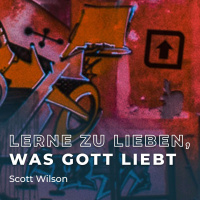 Lerne zu lieben, was Gott liebt - Scott Wilson