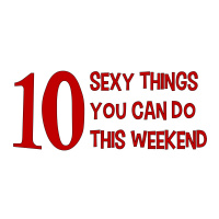 10 SEXY THINGS YOU CAN DO THIS WEEKEND