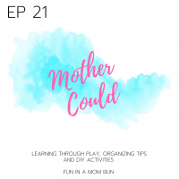 Episode 21 Mother Could: Learning Through Play, Organizing Tips  DIY Activities