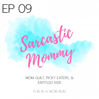 Episode 9 Sarcastic Mommy: Mom Guilt, Picky Eaters  Entitled Kids