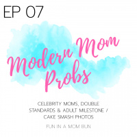 Episode 7 Modern Mom Probs: Celebrity Moms, Double Standards  Adult Milestone / Cake Smash Photos