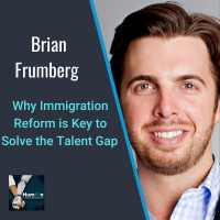 Why Immigration Reform is Key to Solve the Talent Gap with Brian Frumberg