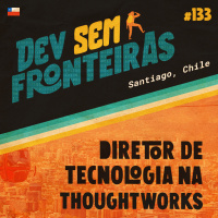 Diretor de Tecnologia na Thoughtworks em Santiago, Chile - Dev Sem Fronteiras #133