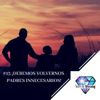 #13 ¡Debemos volvernos padres innecesarios!