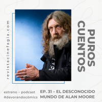 Puros Cuentos: T.02 – Ep. 31: El desconocido mundo de Alan Moore