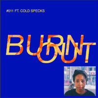 BURN OUT #011: FT. COLD SPECKS