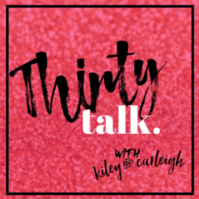Thirty Talk With Kiley And Carleigh