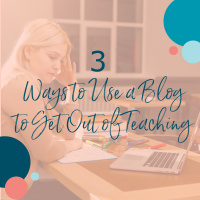 3 Ways to Use a Blog to Get Out of Teaching