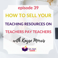 How to Sell Your Teaching Resources on Teachers Pay Teachers with Kayse Morris