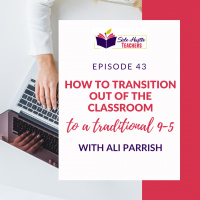 How To Transition Out Of The Classroom To A Traditional 9-5 With Ali Parrish