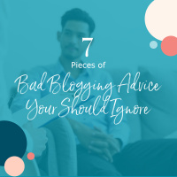 7 Pieces of Bad Blogging Advice You Should Ignore