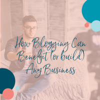 How Blogging Can Benefit (or Help Build) Any Business