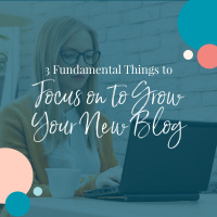 3 Fundamental Things to Focus on to Grow Your New Blog