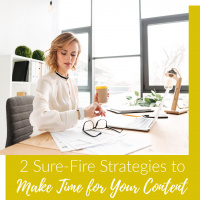 2 Sure-Fire Strategies to Make Time to Create Your Content