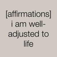 [affirmations] i am well-adjusted to life