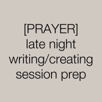 [PRAYER] late night writing/creating session prep 