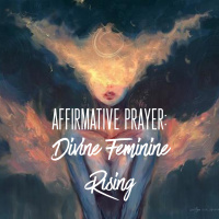 Affirmative Prayer: Divine Feminine Rising